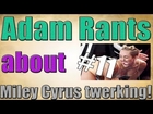 Adam Rants about Miley Cyrus twerking on Robin Thicke!