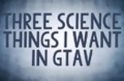 Reality Check - 3 Awesome Science Things I Want in GTA V